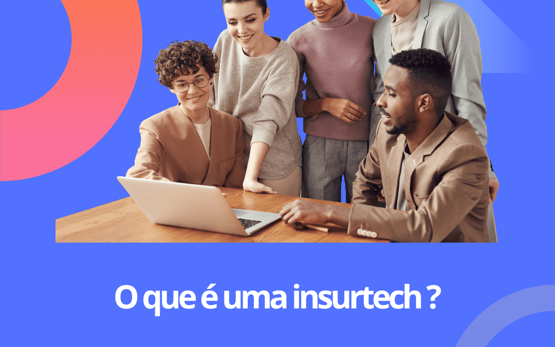 O que é uma insurtech e por que elas estão revolucionando o mercado?