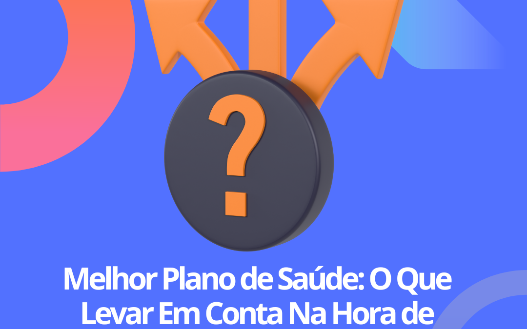 Melhor Plano de Saúde: O Que Levar Em Conta Na Hora de Escolher?