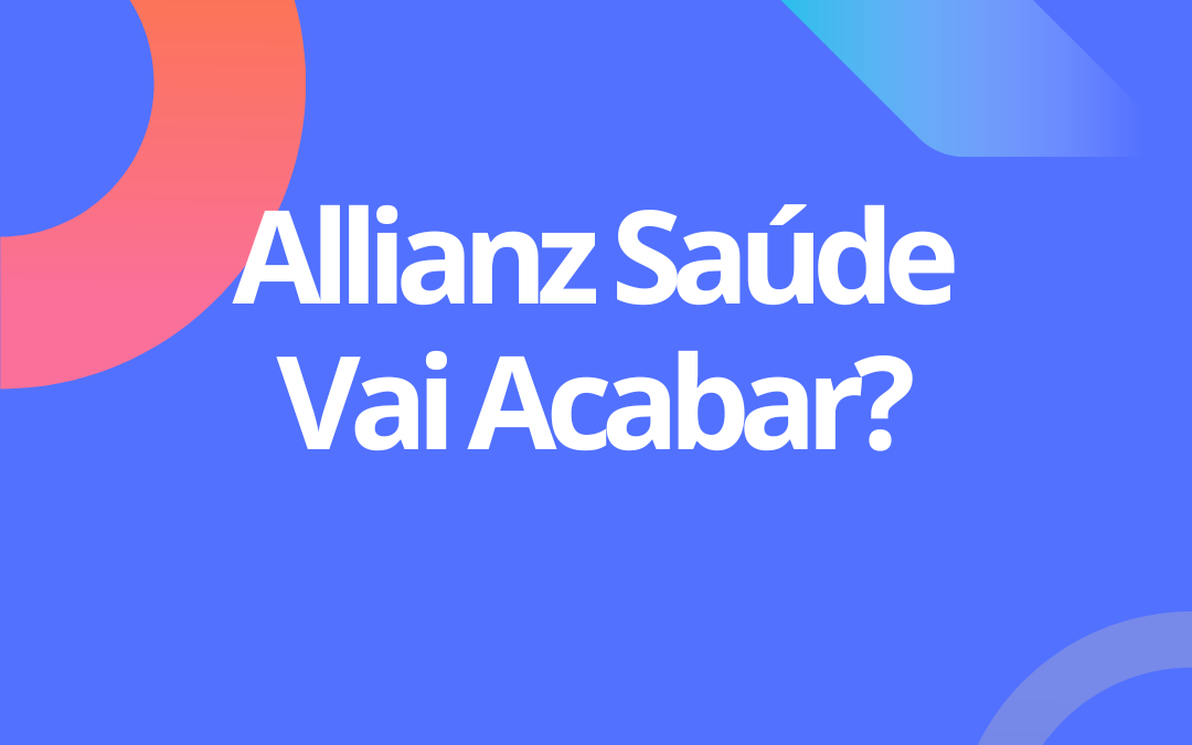 Allianz Saúde vai acabar? Saiba como você deve proceder!