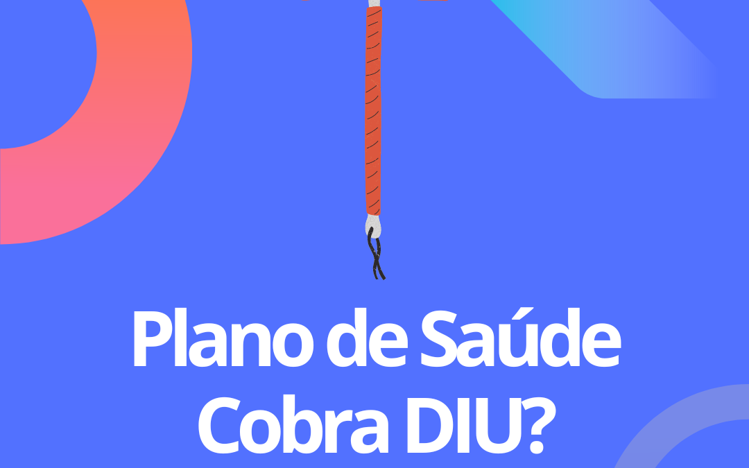 Plano de saúde cobre DIU? Saiba tudo sobre isso!