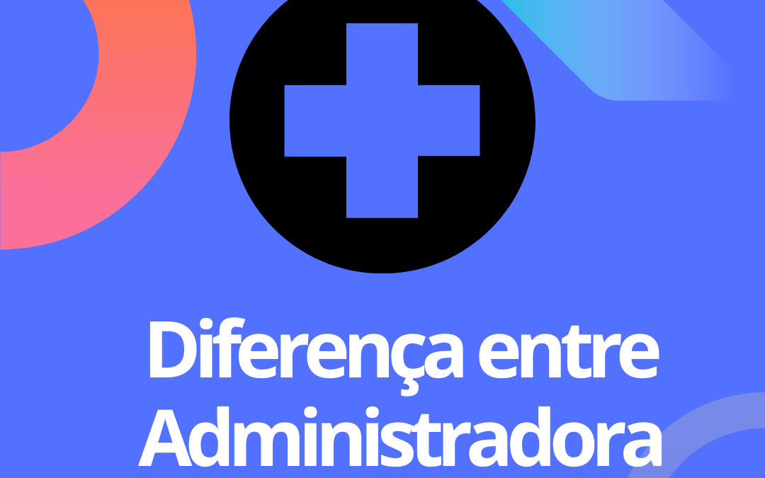 Qual a diferença entre administradora e operadora do plano de saúde? 