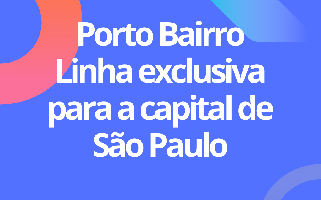 LInha Porto Bairro: Nova linha da Porto Seguro em São Paulo